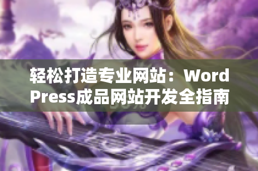轻松打造专业网站：WordPress成品网站开发全指南