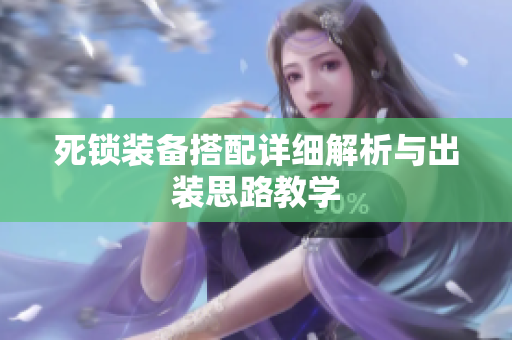 死锁装备搭配详细解析与出装思路教学