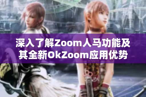 深入了解Zoom人马功能及其全新OkZoom应用优势解析