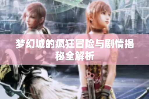 梦幻城的疯狂冒险与剧情揭秘全解析