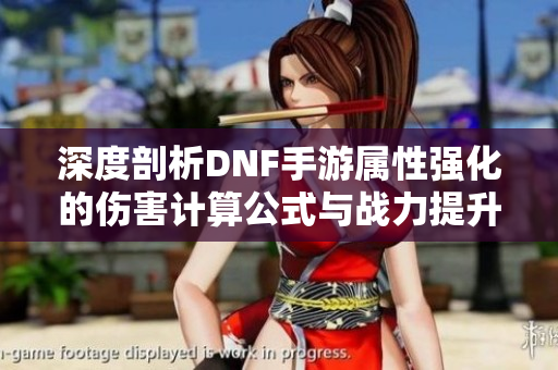 深度剖析DNF手游属性强化的伤害计算公式与战力提升技巧
