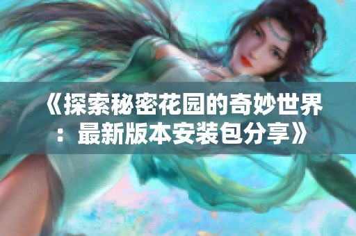《探索秘密花园的奇妙世界：最新版本安装包分享》