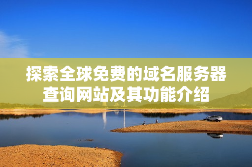 探索全球免费的域名服务器查询网站及其功能介绍