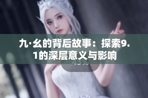 九·幺的背后故事：探索9.1的深层意义与影响