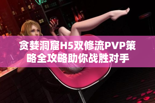 贪婪洞窟H5双修流PVP策略全攻略助你战胜对手