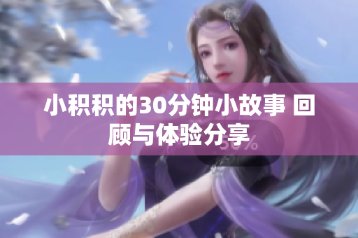 小积积的30分钟小故事 回顾与体验分享