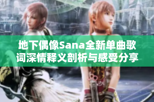 地下偶像Sana全新单曲歌词深情释义剖析与感受分享