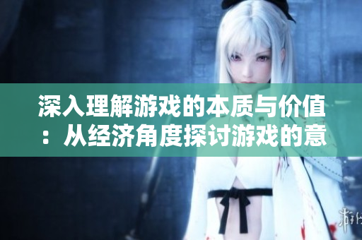 深入理解游戏的本质与价值：从经济角度探讨游戏的意义