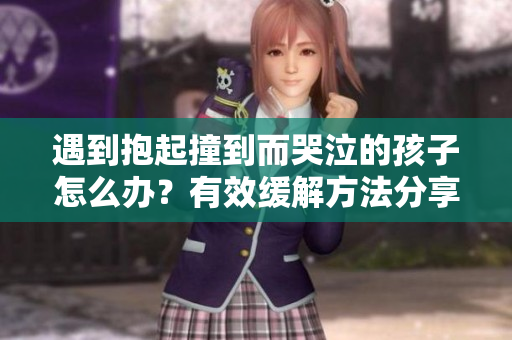 遇到抱起撞到而哭泣的孩子怎么办？有效缓解方法分享