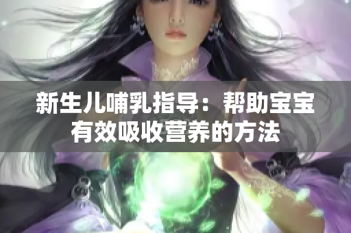 新生儿哺乳指导：帮助宝宝有效吸收营养的方法