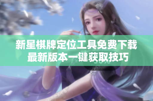 新星棋牌定位工具免费下载 最新版本一键获取技巧