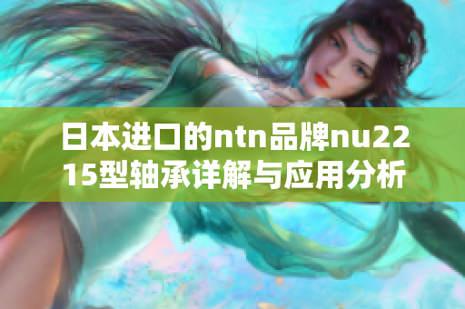 日本进口的ntn品牌nu2215型轴承详解与应用分析