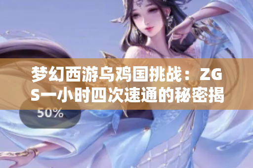 梦幻西游乌鸡国挑战：ZGS一小时四次速通的秘密揭秘