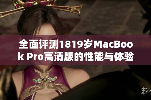 全面评测1819岁MacBook Pro高清版的性能与体验分析