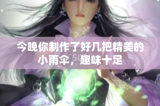 今晚你制作了好几把精美的小雨伞，趣味十足