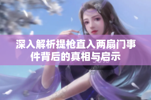 深入解析提枪直入两扇门事件背后的真相与启示