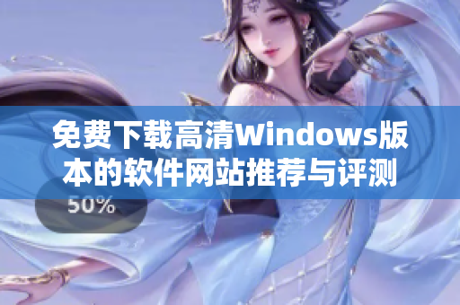 免费下载高清Windows版本的软件网站推荐与评测