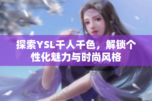 探索YSL千人千色，解锁个性化魅力与时尚风格