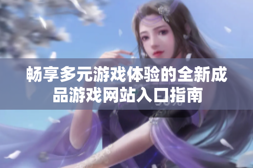 畅享多元游戏体验的全新成品游戏网站入口指南