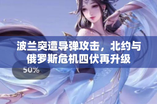 波兰突遭导弹攻击，北约与俄罗斯危机四伏再升级