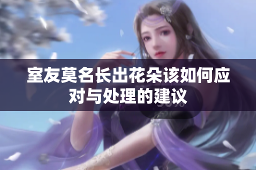 室友莫名长出花朵该如何应对与处理的建议