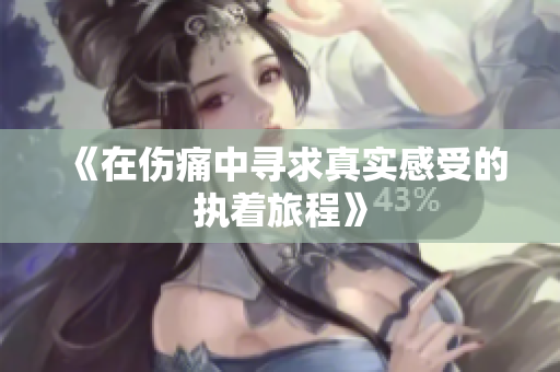 《在伤痛中寻求真实感受的执着旅程》