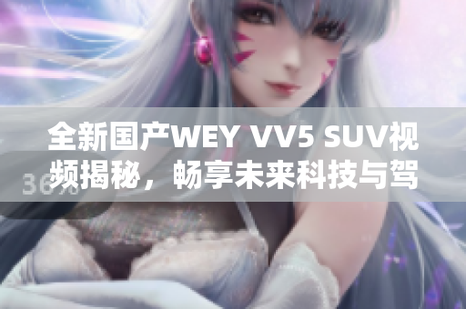 全新国产WEY VV5 SUV视频揭秘，畅享未来科技与驾驶乐趣