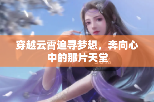 穿越云霄追寻梦想，奔向心中的那片天堂