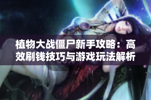植物大战僵尸新手攻略：高效刷钱技巧与游戏玩法解析