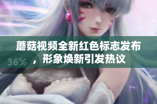 蘑菇视频全新红色标志发布，形象焕新引发热议