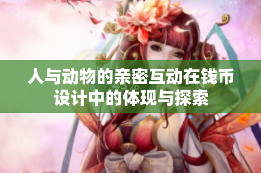人与动物的亲密互动在钱币设计中的体现与探索