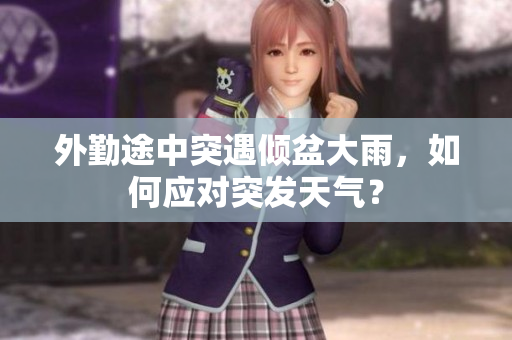 外勤途中突遇倾盆大雨，如何应对突发天气？