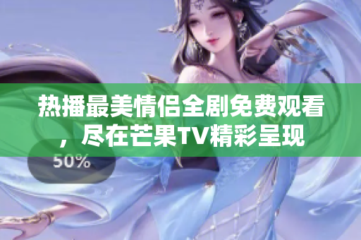 热播最美情侣全剧免费观看，尽在芒果TV精彩呈现