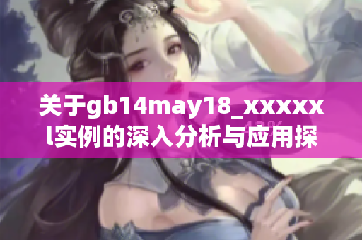关于gb14may18_xxxxxl实例的深入分析与应用探讨