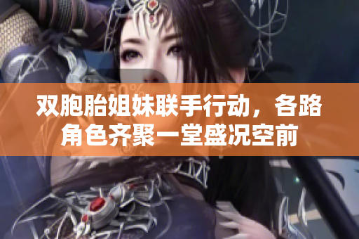 双胞胎姐妹联手行动，各路角色齐聚一堂盛况空前
