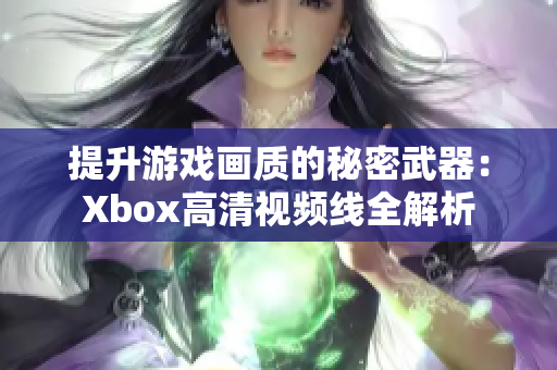 提升游戏画质的秘密武器：Xbox高清视频线全解析