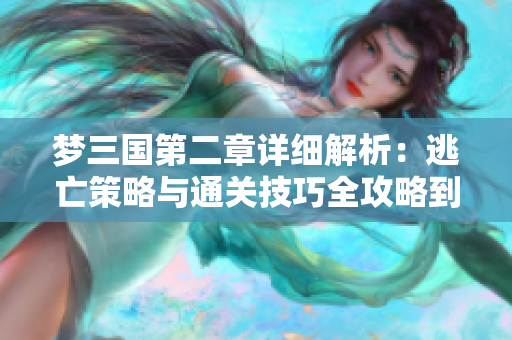 梦三国第二章详细解析：逃亡策略与通关技巧全攻略到手!