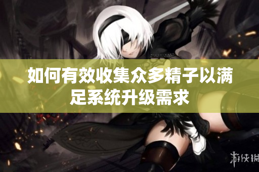 如何有效收集众多精子以满足系统升级需求
