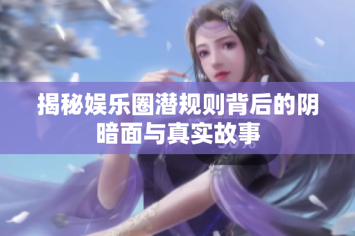 揭秘娱乐圈潜规则背后的阴暗面与真实故事