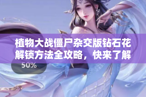 植物大战僵尸杂交版钻石花解锁方法全攻略，快来了解吧