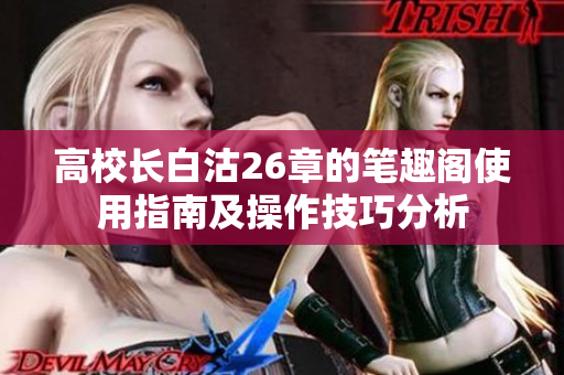 高校长白沽26章的笔趣阁使用指南及操作技巧分析
