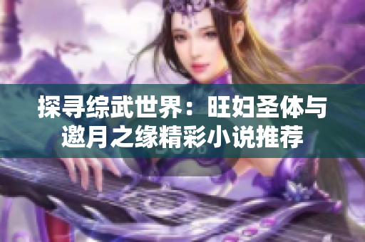 探寻综武世界：旺妇圣体与邀月之缘精彩小说推荐