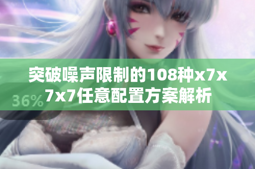 突破噪声限制的108种x7x7x7任意配置方案解析