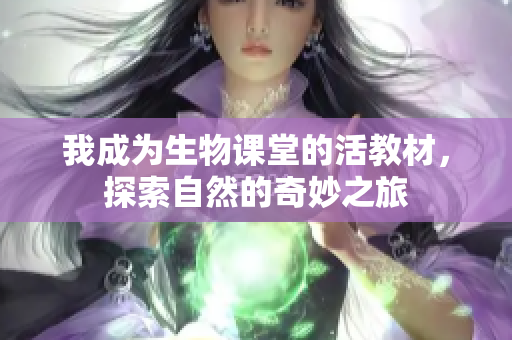 我成为生物课堂的活教材，探索自然的奇妙之旅