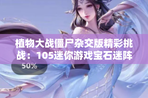 植物大战僵尸杂交版精彩挑战：105迷你游戏宝石迷阵4-3攻略分享