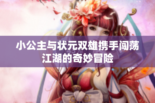 小公主与状元双雄携手闯荡江湖的奇妙冒险