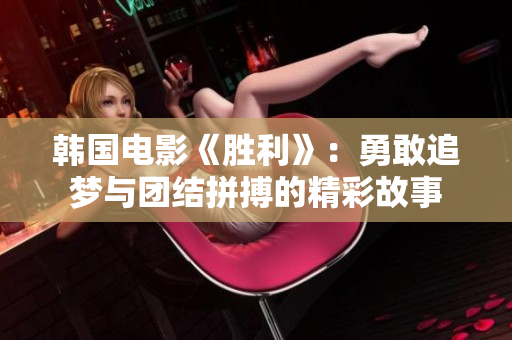 韩国电影《胜利》：勇敢追梦与团结拼搏的精彩故事