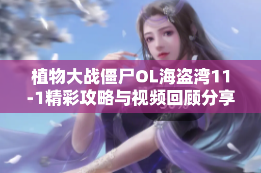 植物大战僵尸OL海盗湾11-1精彩攻略与视频回顾分享