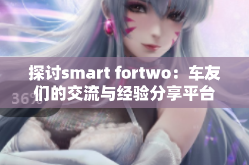 探讨smart fortwo：车友们的交流与经验分享平台