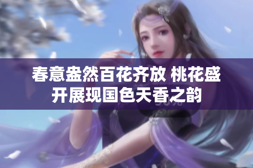 春意盎然百花齐放 桃花盛开展现国色天香之韵